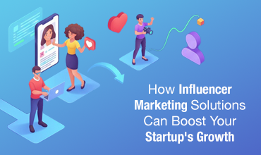 How Influencer Marketing Solutions Can Boost Your Startup's Growth